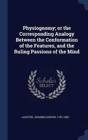 ksiazka tytu: Physiognomy; or the Corresponding Analogy Between the Conformation of the Features, and the Ruling Passions of the Mind autor: Lavater Johann Caspar