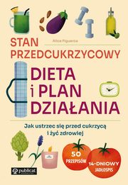 Stan przedcukrzycowy Dieta i plan dziaania. Jak ustrzec si przed cukrzyc i y zdrowiej, Figueroa Alice