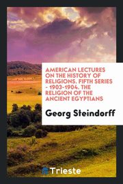 ksiazka tytu: American Lectures on the History of Religions. Fifth Series - 1903-1904. The religion of the ancient Egyptians autor: Steindorff Georg