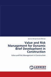 Value and Risk Management for Dynamic Brief Development in Construction, Othman Ayman Ahmed Ezzat