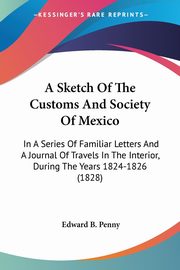 A Sketch Of The Customs And Society Of Mexico, Penny Edward B.