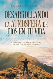Desarrollando la atmsfera de Dios en tu vida, Rosales Jorge