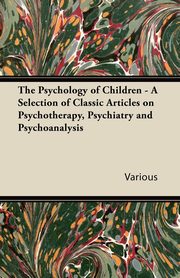 ksiazka tytu: The Psychology of Children - A Selection of Classic Articles on Psychotherapy, Psychiatry and Psychoanalysis autor: Various