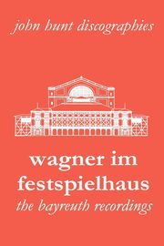 ksiazka tytu: Wagner Im Festspielhaus. Discography of the Bayreuth Festival. [2006]. autor: Hunt John