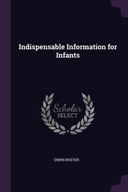 Indispensable Information for Infants, Wister Owen