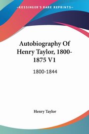 Autobiography Of Henry Taylor, 1800-1875 V1, Taylor Henry