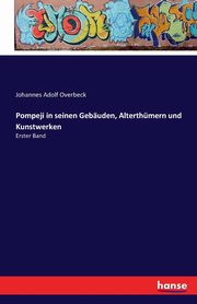 Pompeji in seinen Gebuden, Alterthmern und Kunstwerken, Overbeck Johannes Adolf
