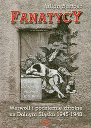 Fanatycy Werwolf i podziemie zbrojne na Dolnym lsku 1945-1948, Bartosz Julian