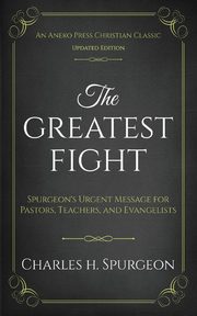 The Greatest Fight (Updated, Annotated), Spurgeon Charles H.