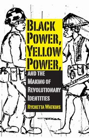 Black Power, Yellow Power, and the Making of Revolutionary Identities, Watkins Rychetta