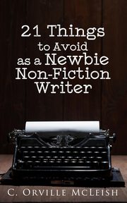 21 Things to Avoid as a Newbie Non-Fiction Writer, McLeish C. Orville