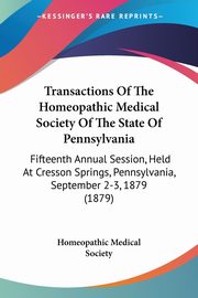 Transactions Of The Homeopathic Medical Society Of The State Of Pennsylvania, Homeopathic Medical Society