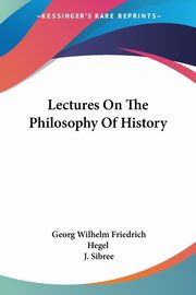 Lectures On The Philosophy Of History, Hegel Georg Wilhelm Friedrich