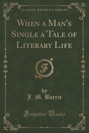 ksiazka tytu: When a Man's Single a Tale of Literary Life (Classic Reprint) autor: Barrie J. M.
