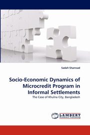ksiazka tytu: Socio-Economic Dynamics of Microcredit Program in Informal Settlements autor: Shamsad Sadah
