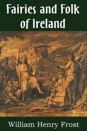 Fairies and Folk of Ireland, Frost William Henry