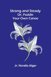 Strong and Steady; Or, Paddle Your Own Canoe, Horatio Alger Jr.