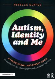 Autism, Identity and Me: A Professional and Parent Guide to Support a Positive Understanding of Autistic Identity, Duffus Rebecca