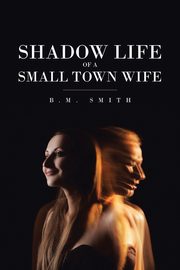 Shadow Life of a Small Town Wife, Smith B.M.