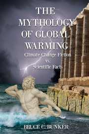 The Mythology of Global Warming, Bunker Ph.D. Bruce