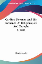 Cardinal Newman And His Influence On Religious Life And Thought (1908), Sarolea Charles