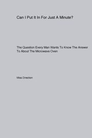 Can I Put It In For Just A Minute? The Question Every Man Wants To Know The Answer To About The Microwave Oven, Direction Miss