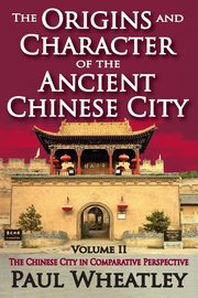 The Origins and Character of the Ancient Chinese City, Wheatley Paul