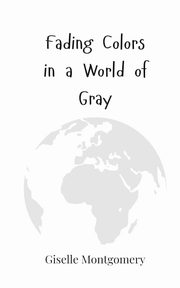 Fading Colors in a World of Gray, Montgomery Giselle
