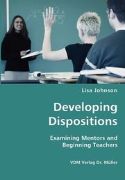 Developing Dispositions - Examining Mentors and Beginning Teachers, Johnson Lisa