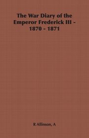 The War Diary of the Emperor Frederick III - 1870 - 1871, 