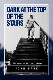Dark at the Top of the Stairs - Memoirs of a Film Producer, Dark John