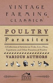 Poultry Parasites - A Collection of Articles on Ticks, Lice, Fleas, Tapeworm and Other Parasites of Poultry, Various