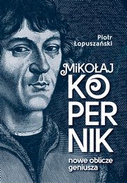 ksiazka tytu: Mikoaj Kopernik Nowe oblicze geniusza autor: opuszaski Piotr