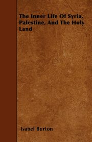 The Inner Life Of Syria, Palestine, And The Holy Land, Burton Isabel