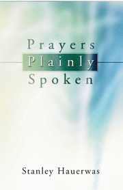 Prayers Plainly Spoken, Hauerwas Stanley