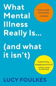 What Mental Illness Really Is? (and what it isn?t), Foulkes Lucy