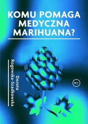 ksiazka tytu: Komu pomaga medyczna marihuana? autor: Rogowska-Szadkowska Dorota