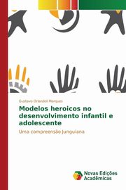 ksiazka tytu: Modelos heroicos no desenvolvimento infantil e adolescente autor: Orlandeli Marques Gustavo