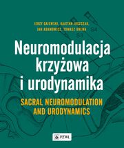 Neuromodulacja krzyowa i Urodynamika Sacral Neuromodulation and Urodynamics, Gajewski Jerzy, Juszczak Kajetan, Adamowicz Jan, Drewa Tomasz