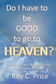 Do I Have to be GOOD to go to Heaven?, Price Roy C