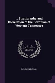 ... Stratigraphy and Correlation of the Devonian of Western Tennessee, Dunbar Carl Owen