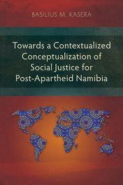 Towards a Contextualized Conceptualization of Social Justice for Post-Apartheid Namibia, Kasera Basilius M.