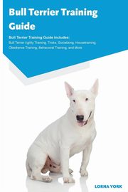 ksiazka tytu: Bull Terrier Training Guide Bull Terrier Training Guide Includes autor: York Lorna