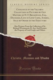 ksiazka tytu: Catalogue of the Valuable Collection of Pictures by Old Masters of H. F. Broadwood, Esq., Deceased, Late of Lyne Capel, Surrey, Sold by Order of the Executors autor: Woods Christie Manson and