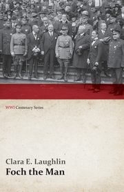 Foch the Man (WWI Centenary Series), Laughlin Clara E.