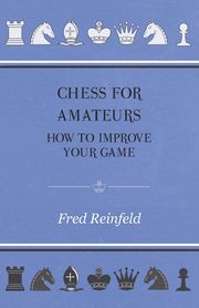 Chess For Amateurs - How To Improve Your Game, Reinfeld Fred