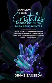 Sanacin por Cristales - La gua definitiva para principiantes, SAUSEDA DIMAS