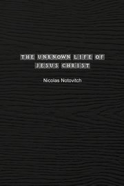 The Unknown Life of Jesus Christ, Notovitch Nicolas