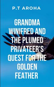 Grandma Winifred and the Plumed Privateer's Quest for the Golden Feather, AROHA P