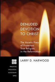 Denuded Devotion to Christ, Harwood Larry D.